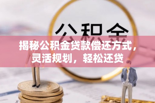 桥西揭秘公积金贷款偿还方式，灵活规划，轻松还贷