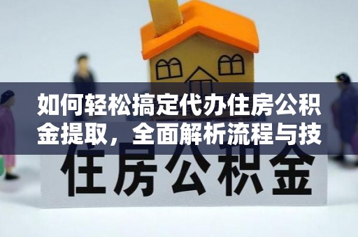 桥西如何轻松搞定代办住房公积金提取，全面解析流程与技巧