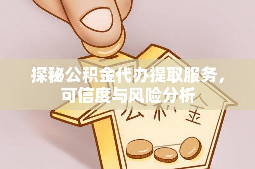 桥西探秘公积金代办提取服务，可信度与风险分析