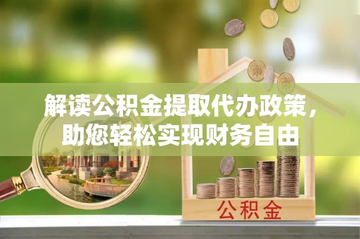 桥西解读公积金提取代办政策，助您轻松实现财务自由