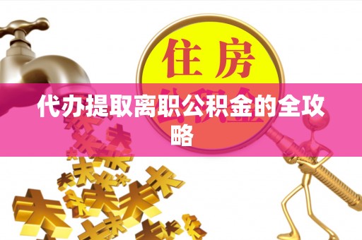 桥西代办提取离职公积金的全攻略