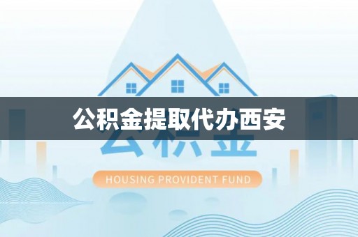 桥西公积金提取代办西安