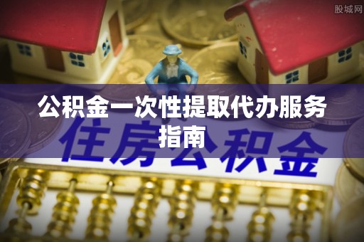 桥西公积金一次性提取代办服务指南