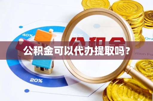 桥西公积金可以代办提取吗？
