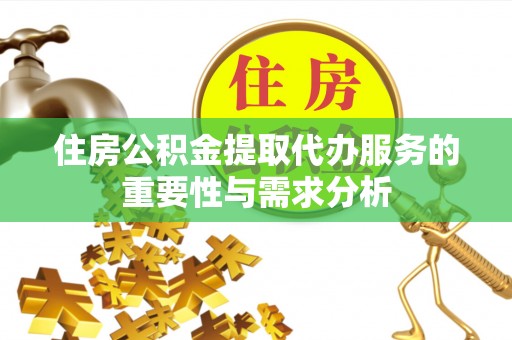 桥西住房公积金提取代办服务的重要性与需求分析