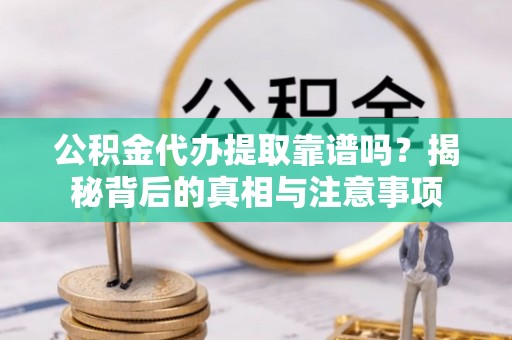 桥西公积金代办提取靠谱吗？揭秘背后的真相与注意事项