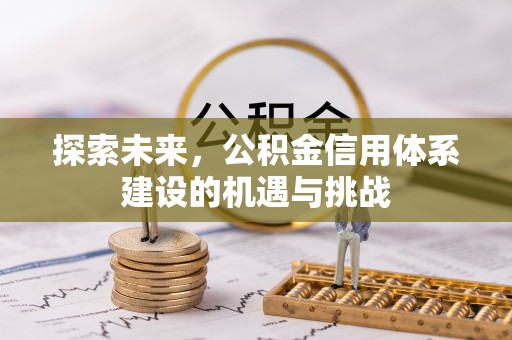 桥西探索未来，公积金信用体系建设的机遇与挑战
