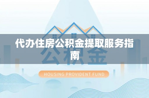 桥西代办住房公积金提取服务指南