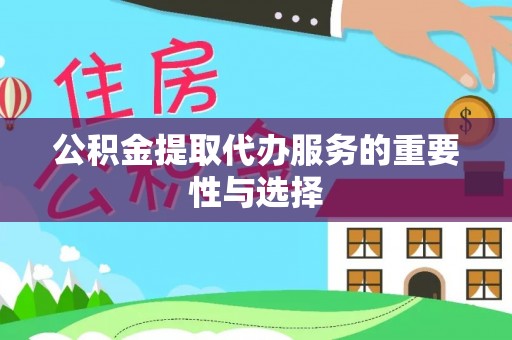 桥西公积金提取代办服务的重要性与选择