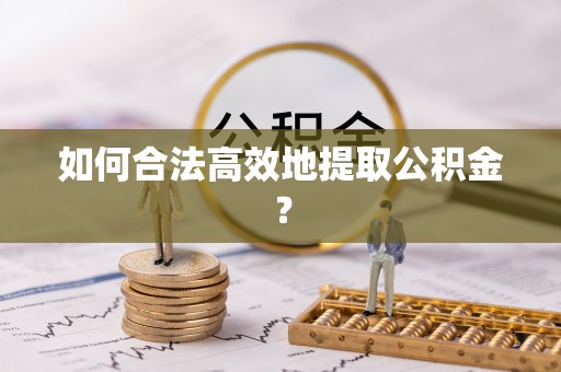 桥西如何合法高效地提取公积金？