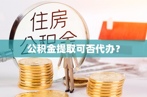 桥西公积金提取可否代办？