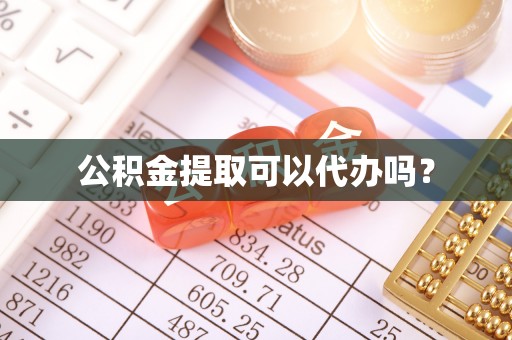 桥西公积金提取可以代办吗？
