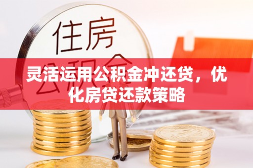 桥西灵活运用公积金冲还贷，优化房贷还款策略