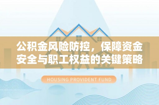 桥西公积金风险防控，保障资金安全与职工权益的关键策略