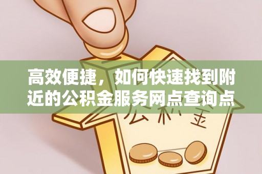 桥西高效便捷，如何快速找到附近的公积金服务网点查询点