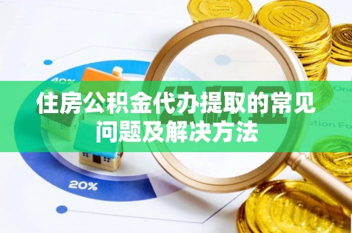 桥西住房公积金代办提取的常见问题及解决方法
