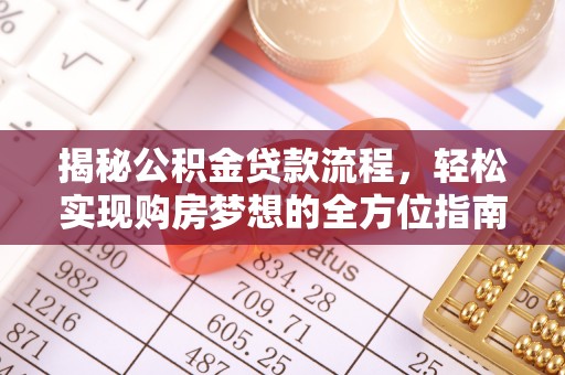 桥西揭秘公积金贷款流程，轻松实现购房梦想的全方位指南