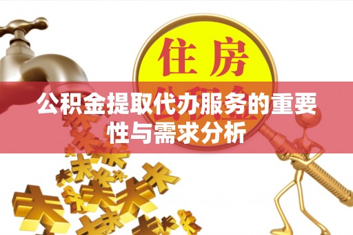 桥西公积金提取代办服务的重要性与需求分析