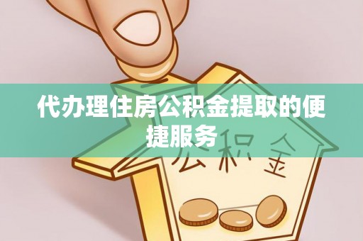 桥西代办理住房公积金提取的便捷服务