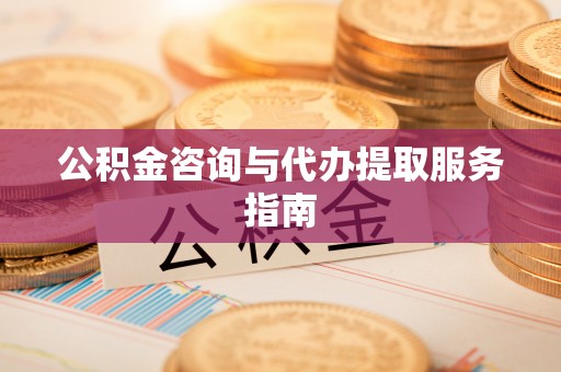 桥西公积金咨询与代办提取服务指南