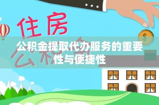 桥西公积金提取代办服务的重要性与便捷性