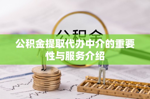 桥西公积金提取代办中介的重要性与服务介绍