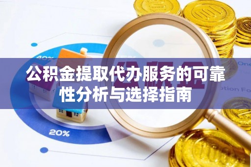 桥西公积金提取代办服务的可靠性分析与选择指南
