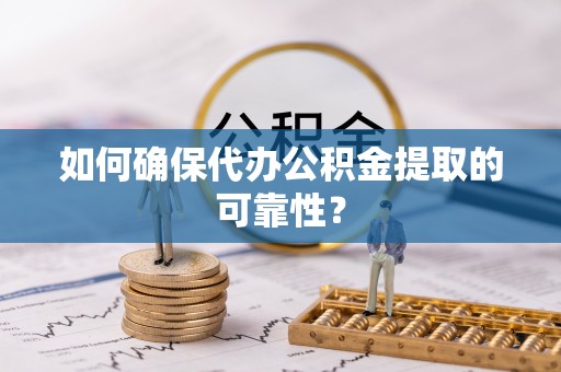 桥西如何确保代办公积金提取的可靠性？