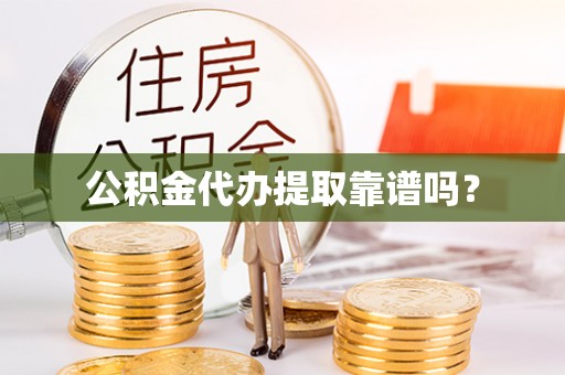 桥西公积金代办提取靠谱吗？