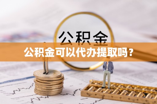 桥西公积金可以代办提取吗？