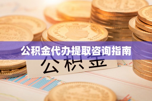 桥西公积金代办提取咨询指南