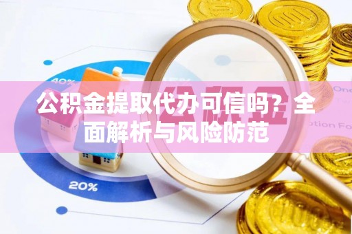 桥西公积金提取代办可信吗？全面解析与风险防范