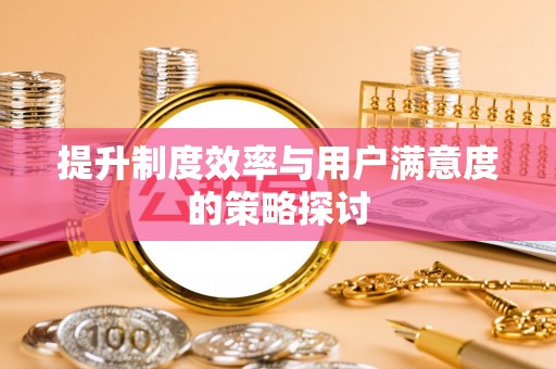 桥西提升制度效率与用户满意度的策略探讨