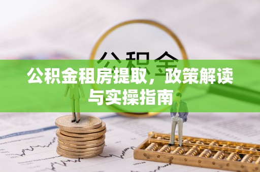 桥西公积金租房提取，政策解读与实操指南